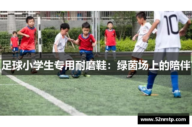 足球小学生专用耐磨鞋：绿茵场上的陪伴