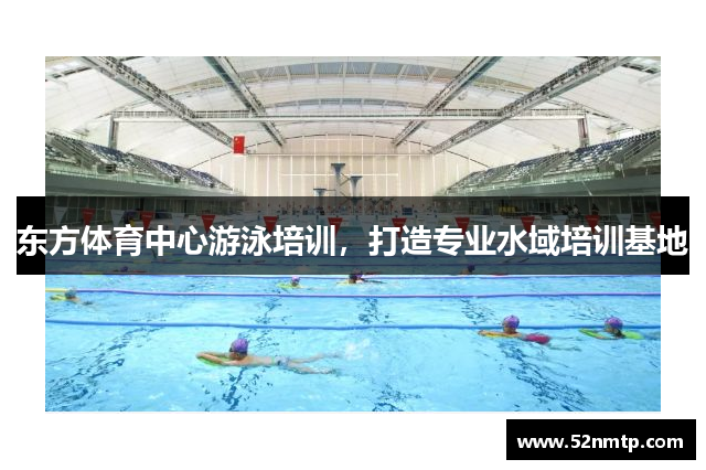 东方体育中心游泳培训，打造专业水域培训基地